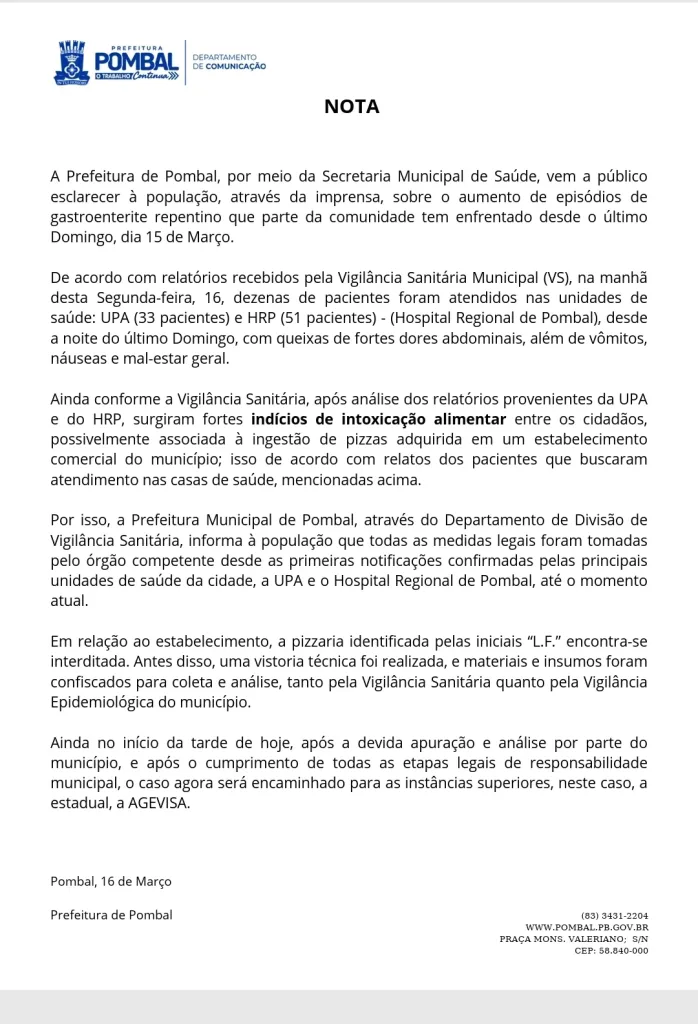 Maringá 98 FM — A Prefeitura da cidade de Pombal, no Sertão, divulgou uma nota oficial nesta segunda-feira (16) informando sobre o aumento de casos de gastroenterite registrados no município desde a noite do último domingo (15). De acordo com a Secretaria Municipal de Saúde, dezenas de pessoas procuraram atendimento médico apresentando sintomas como fortes dores abdominais, vômitos, náuseas e mal-estar geral. Segundo dados repassados pela Vigilância Sanitária Municipal, foram atendidos 84 pacientes nas principais unidades de saúde da cidade. Desses, 33 deram entrada na UPA e outros 51 no Hospital Regional de Pombal. Após análise dos relatórios médicos, surgiram fortes indícios de que […]
