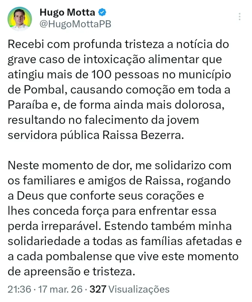Maringá 98 FM — O deputado federal Hugo Motta se pronunciou, na noite desta terça-feira (17), sobre o grave caso de intoxicação alimentar registrado no município de Pombal, que já afetou mais de 100 pessoas e gerou grande comoção em todo o estado da Paraíba. Em publicação nas redes sociais, o parlamentar lamentou profundamente o ocorrido, destacando a gravidade da situação e o impacto causado na população. Ele também ressaltou, com pesar, a morte da jovem servidora pública Raissa Bezerra, uma das vítimas do episódio. “Recebi com profunda tristeza a notícia do grave caso de intoxicação alimentar que atingiu mais de 100 pessoas em […]